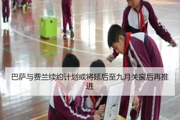 巴萨与费兰续约计划或将延后至九月关窗后再推进