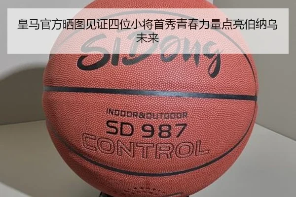 皇马官方晒图见证四位小将首秀青春力量点亮伯纳乌未来