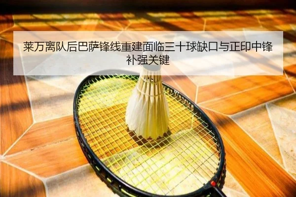 莱万离队后巴萨锋线重建面临三十球缺口与正印中锋补强关键